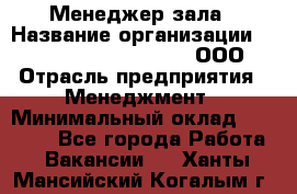 Менеджер зала › Название организации ­ Maximilian'S Brauerei, ООО › Отрасль предприятия ­ Менеджмент › Минимальный оклад ­ 20 000 - Все города Работа » Вакансии   . Ханты-Мансийский,Когалым г.